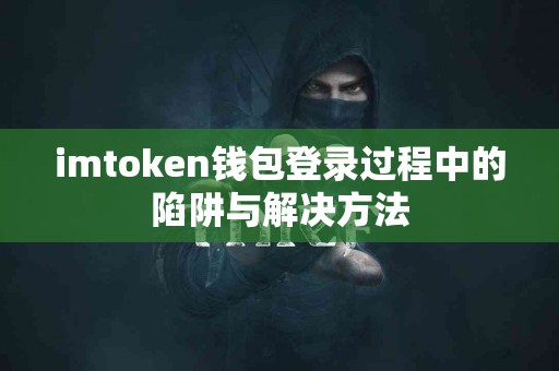 imtoken钱包登录过程中的陷阱与解决方法