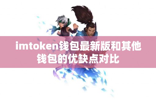 imtoken钱包最新版和其他钱包的优缺点对比