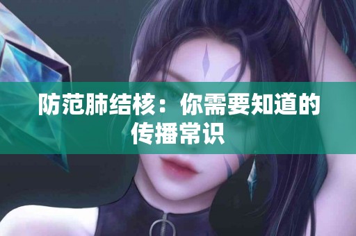 防范肺结核：你需要知道的传播常识