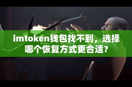 imtoken钱包找不到，选择哪个恢复方式更合适？