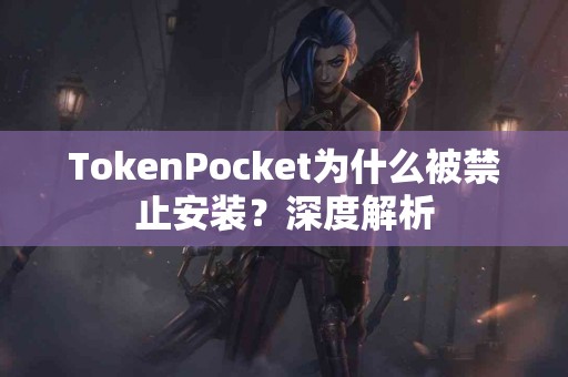 TokenPocket为什么被禁止安装？深度解析