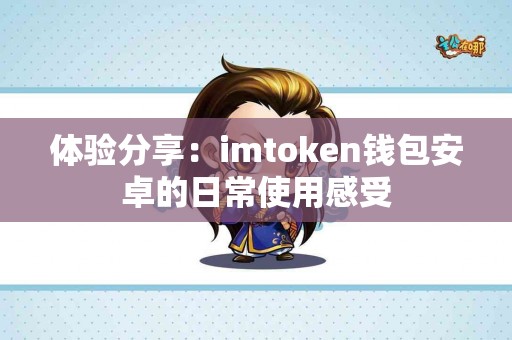 体验分享：imtoken钱包安卓的日常使用感受