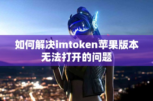 如何解决imtoken苹果版本无法打开的问题
