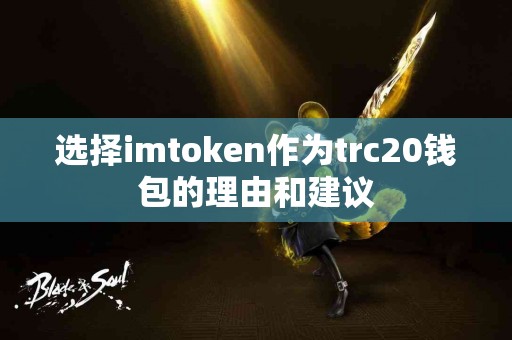 选择imtoken作为trc20钱包的理由和建议