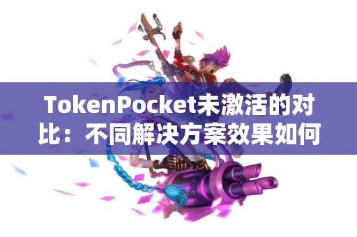 TokenPocket未激活的对比：不同解决方案效果如何？