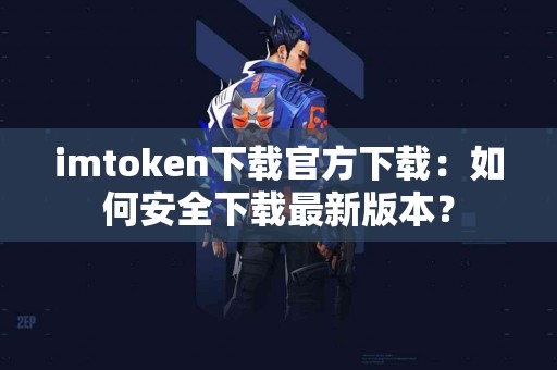 imtoken下载官方下载：如何安全下载最新版本？