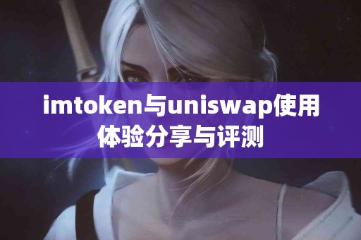imtoken与uniswap使用体验分享与评测