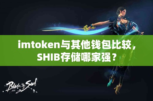 imtoken与其他钱包比较，SHIB存储哪家强？