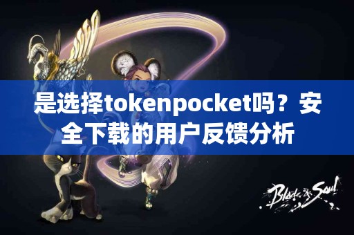 是选择tokenpocket吗？安全下载的用户反馈分析