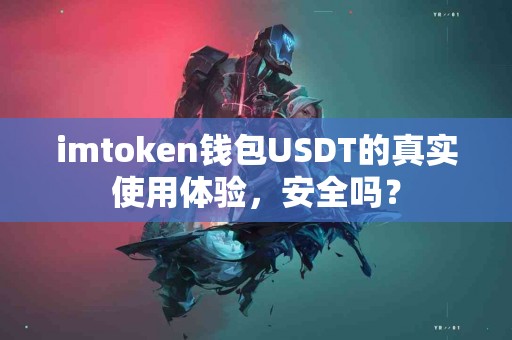 imtoken钱包USDT的真实使用体验，安全吗？