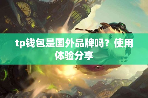 tp钱包是国外品牌吗？使用体验分享