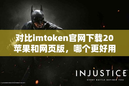 对比imtoken官网下载20苹果和网页版，哪个更好用？