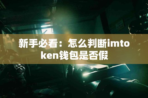 新手必看：怎么判断imtoken钱包是否假