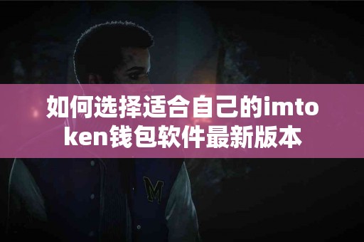 如何选择适合自己的imtoken钱包软件最新版本