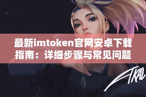 最新imtoken官网安卓下载指南：详细步骤与常见问题