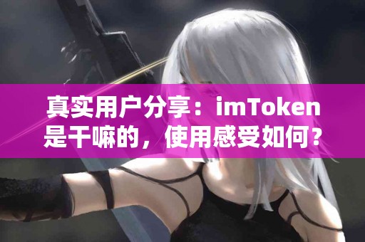 真实用户分享：imToken是干嘛的，使用感受如何？