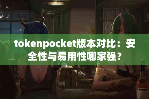 tokenpocket版本对比：安全性与易用性哪家强？