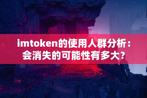 imtoken的使用人群分析：会消失的可能性有多大？