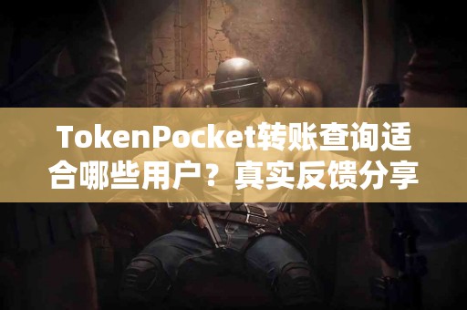TokenPocket转账查询适合哪些用户？真实反馈分享