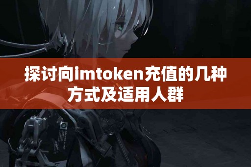 探讨向imtoken充值的几种方式及适用人群