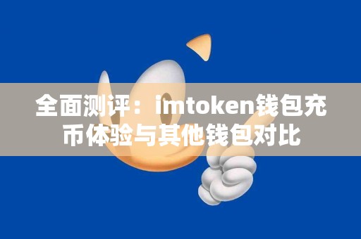 全面测评：imtoken钱包充币体验与其他钱包对比