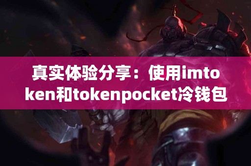 真实体验分享：使用imtoken和tokenpocket冷钱包的感受