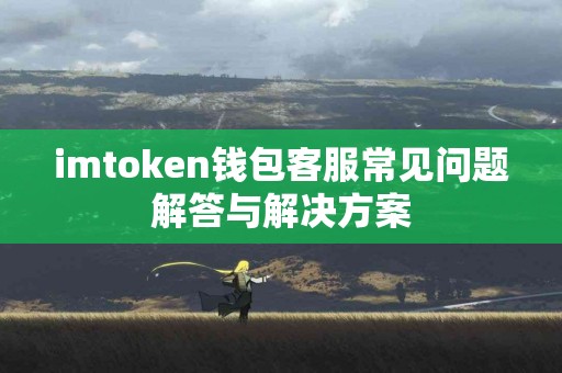 imtoken钱包客服常见问题解答与解决方案