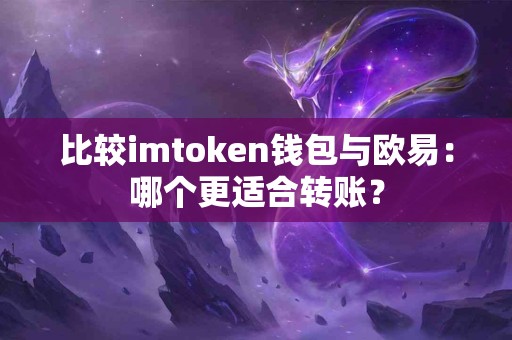 比较imtoken钱包与欧易：哪个更适合转账？