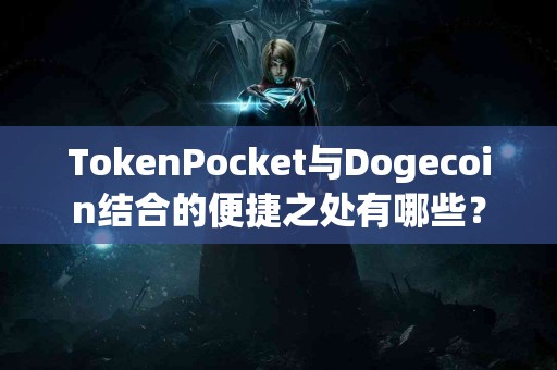 TokenPocket与Dogecoin结合的便捷之处有哪些？