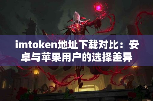 imtoken地址下载对比：安卓与苹果用户的选择差异