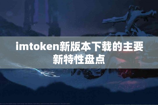 imtoken新版本下载的主要新特性盘点