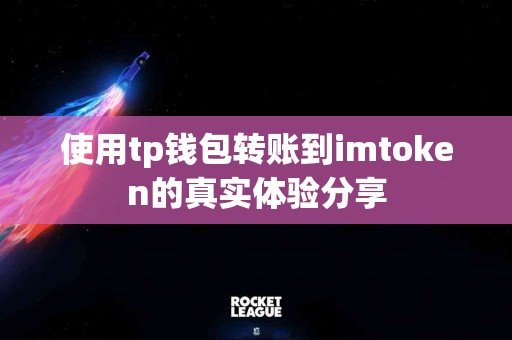 使用tp钱包转账到imtoken的真实体验分享
