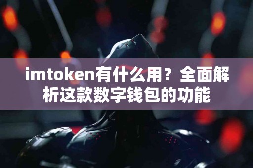 imtoken有什么用？全面解析这款数字钱包的功能