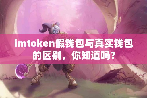 imtoken假钱包与真实钱包的区别，你知道吗？