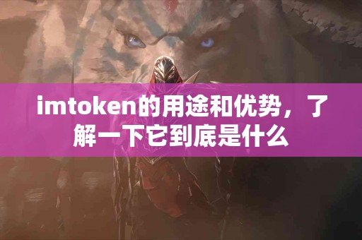 imtoken的用途和优势，了解一下它到底是什么