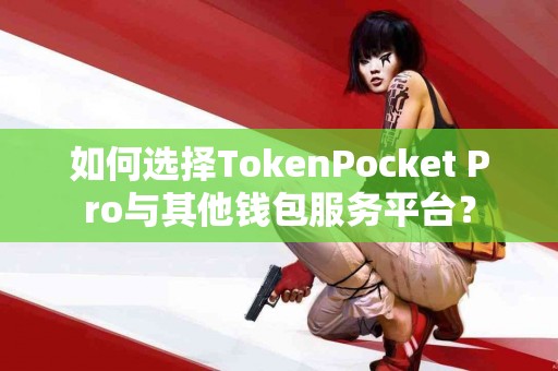 如何选择TokenPocket Pro与其他钱包服务平台？