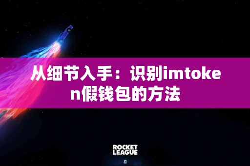 从细节入手：识别imtoken假钱包的方法