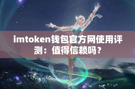 imtoken钱包官方网使用评测：值得信赖吗？