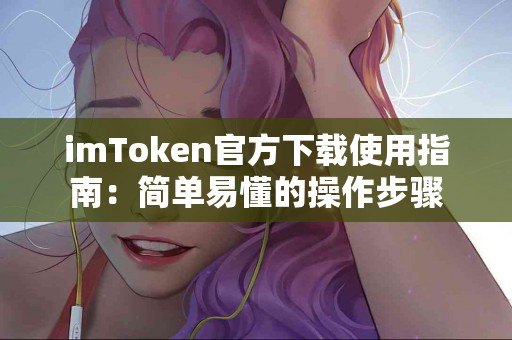 imToken官方下载使用指南：简单易懂的操作步骤