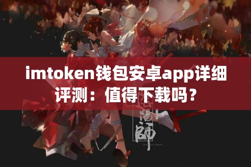 imtoken钱包安卓app详细评测：值得下载吗？