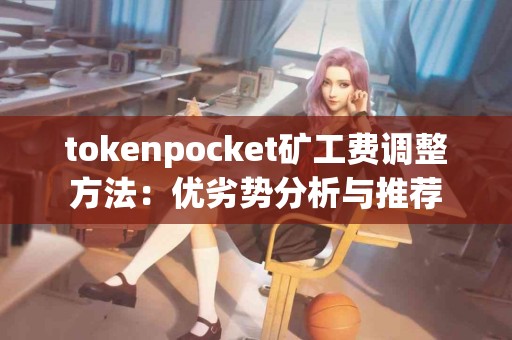 tokenpocket矿工费调整方法：优劣势分析与推荐