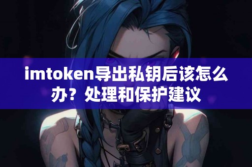 imtoken导出私钥后该怎么办？处理和保护建议