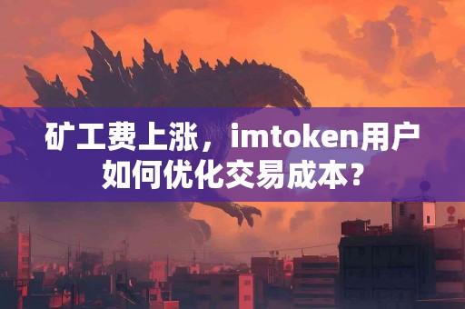 矿工费上涨，imtoken用户如何优化交易成本？