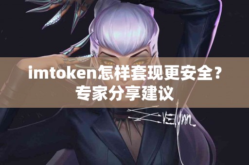 imtoken怎样套现更安全？专家分享建议