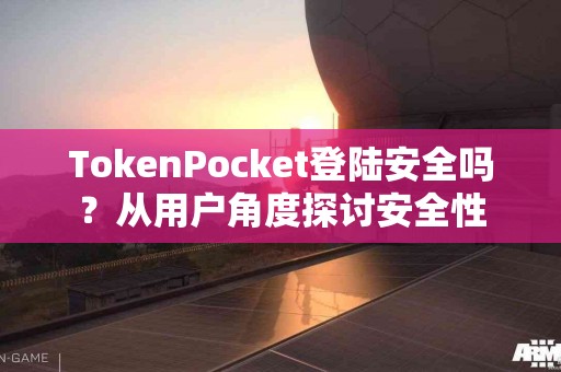 TokenPocket登陆安全吗？从用户角度探讨安全性