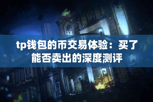 tp钱包的币交易体验：买了能否卖出的深度测评