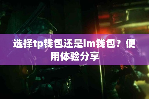 选择tp钱包还是im钱包？使用体验分享