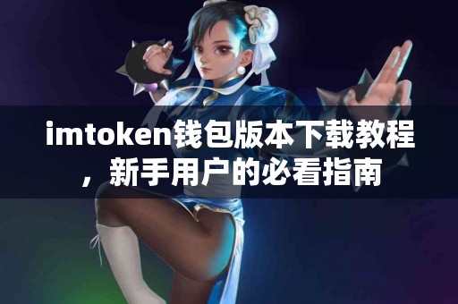 imtoken钱包版本下载教程，新手用户的必看指南