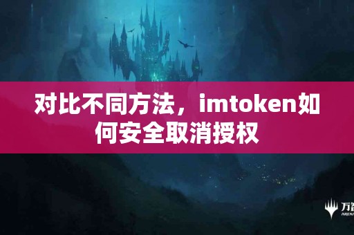 对比不同方法，imtoken如何安全取消授权