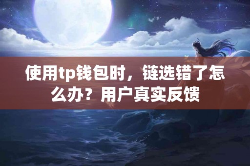 使用tp钱包时，链选错了怎么办？用户真实反馈